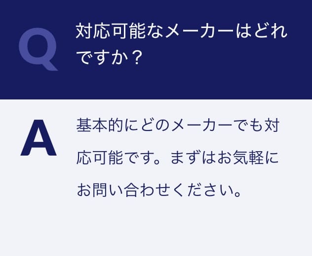 Q.対応可能なメーカーはどれですか？A.基本的にどのメーカーでも対応可能です。まずはお気軽にお問い合わせください。