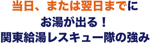 当日、または翌日までにお湯が出る！関東給湯レスキュー隊の強み